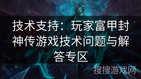 技术支持：玩家富甲封神传游戏技术问题与解答专区