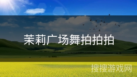 茉莉广场舞拍拍拍