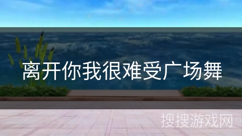 离开你我很难受广场舞 离开你我很难受广场舞