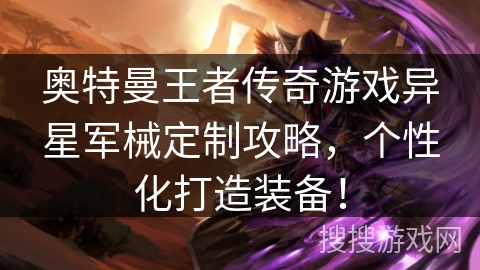 奥特曼王者传奇游戏异星军械定制攻略，个性化打造装备！