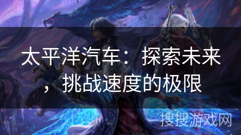 太平洋汽车：探索未来，挑战速度的极限