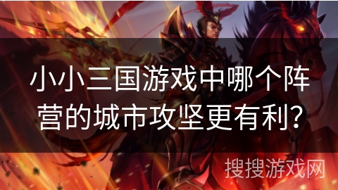 小小三国游戏中哪个阵营的城市攻坚更有利？