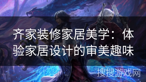齐家装修家居美学：体验家居设计的审美趣味