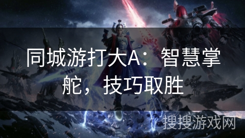 同城游打大A：智慧掌舵，技巧取胜