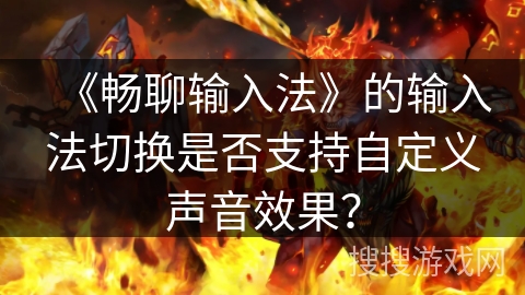 《畅聊输入法》的输入法切换是否支持自定义声音效果？