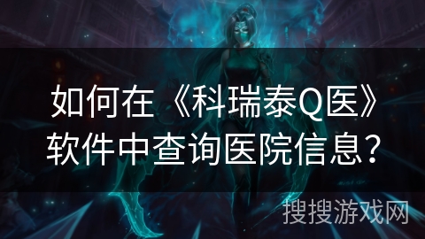 如何在《科瑞泰Q医》软件中查询医院信息？