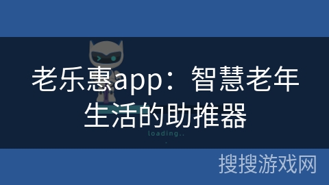 老乐惠app：智慧老年生活的助推器