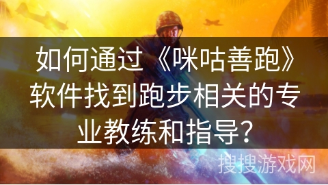 如何通过《咪咕善跑》软件找到跑步相关的专业教练和指导？
