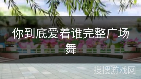 你到底爱着谁完整广场舞 你到底爱着谁完整广场舞