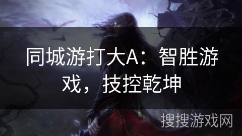 同城游打大A：智胜游戏，技控乾坤