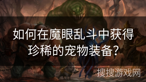 如何在魔眼乱斗中获得珍稀的宠物装备？