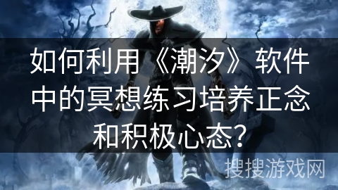 如何利用《潮汐》软件中的冥想练习培养正念和积极心态？