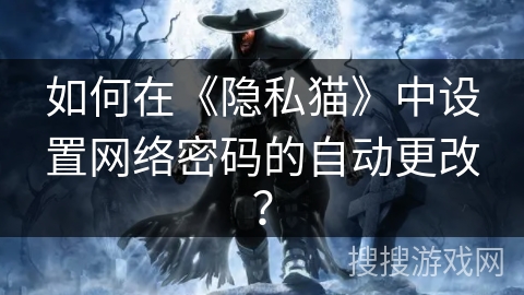 如何在《隐私猫》中设置网络密码的自动更改？