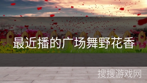 最近播的广场舞野花香
