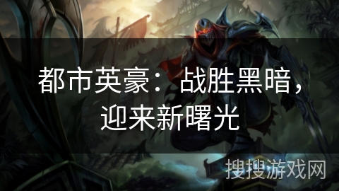 都市英豪:战胜黑暗,迎来新曙光 都市英豪:战胜黑暗,迎来新曙光