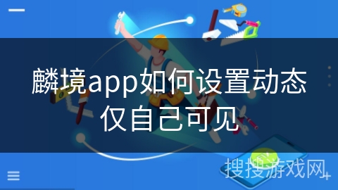 麟境app如何设置动态仅自己可见