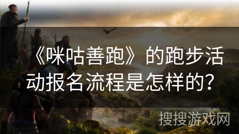 《咪咕善跑》的跑步活动报名流程是怎样的？