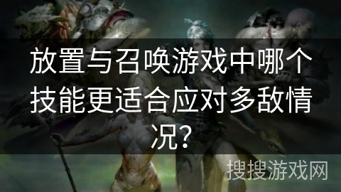 放置与召唤游戏中哪个技能更适合应对多敌情况？
