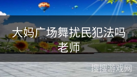 大妈广场舞扰民犯法吗老师