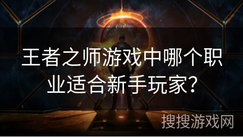 王者之师游戏中哪个职业适合新手玩家？