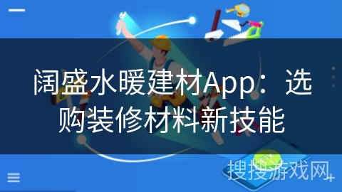 阔盛水暖建材App：选购装修材料新技能