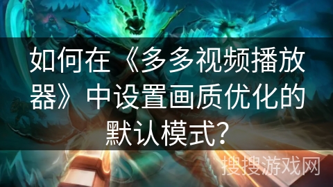 如何在《多多视频播放器》中设置画质优化的默认模式? 如何在《多多视频播放器》中设置画质优化的默认模式?