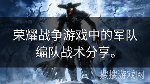 荣耀战争游戏中的军队编队战术分享。