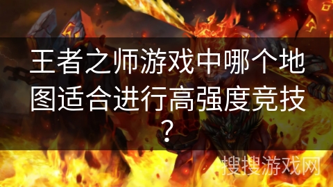王者之师游戏中哪个地图适合进行高强度竞技？