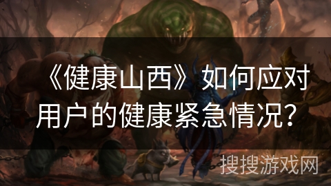 《健康山西》如何应对用户的健康紧急情况？