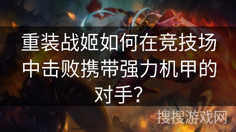 重装战姬如何在竞技场中击败携带强力机甲的对手？