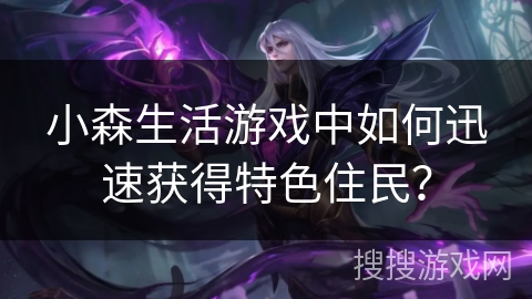 小森生活游戏中如何迅速获得特色住民？