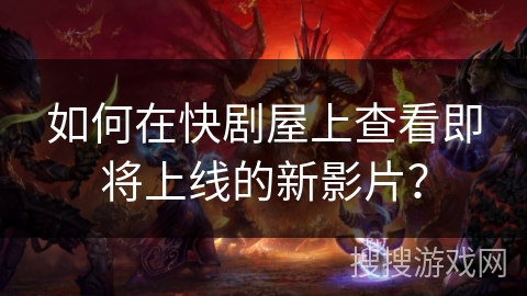 如何在快剧屋上查看即将上线的新影片？