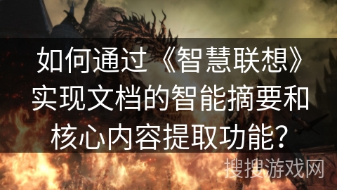 如何通过《智慧联想》实现文档的智能摘要和核心内容提取功能？