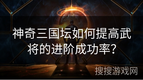 神奇三国坛如何提高武将的进阶成功率？