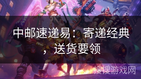 中邮速递易：寄递经典，送货要领