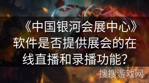 《中国银河会展中心》软件是否提供展会的在线直播和录播功能？