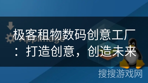 极客租物数码创意工厂：打造创意，创造未来