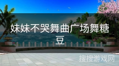 妹妹不哭舞曲广场舞糖豆