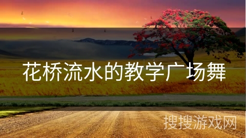 花桥流水的教学广场舞 花桥流水的教学广场舞