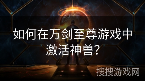 如何在万剑至尊游戏中激活神兽？