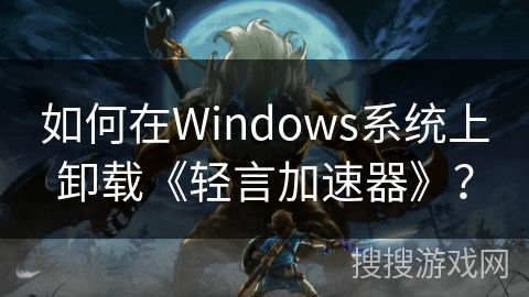 如何在Windows系统上卸载《轻言加速器》？