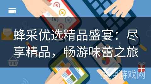 蜂采优选精品盛宴：尽享精品，畅游味蕾之旅