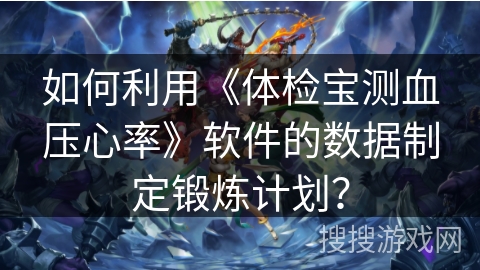 如何利用《体检宝测血压心率》软件的数据制定锻炼计划？