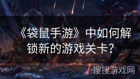 《袋鼠手游》中如何解锁新的游戏关卡？