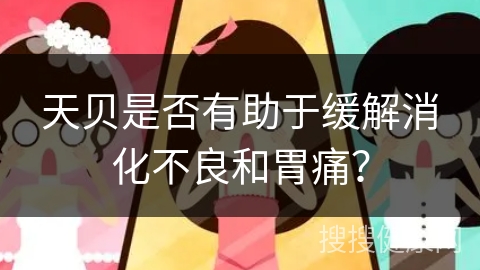 天贝是否有助于缓解消化不良和胃痛？