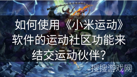 如何使用《小米运动》软件的运动社区功能来结交运动伙伴？