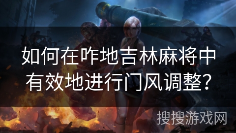 如何在咋地吉林麻将中有效地进行门风调整？