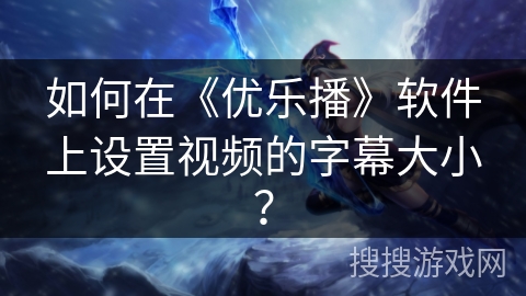 如何在《优乐播》软件上设置视频的字幕大小？