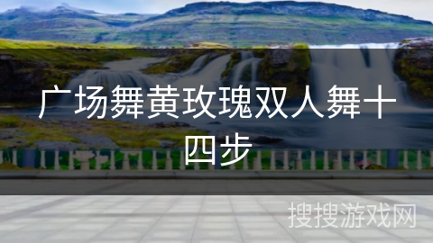 广场舞黄玫瑰双人舞十四步 广场舞黄玫瑰双人舞十四步
