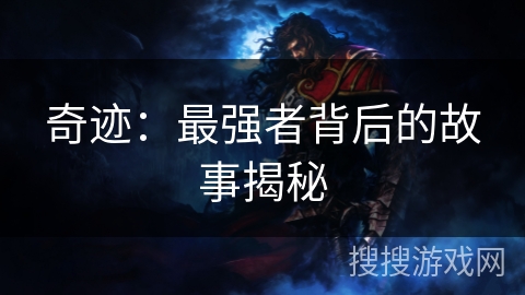 奇迹：最强者背后的故事揭秘